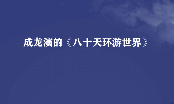 成龙演的《八十天环游世界》