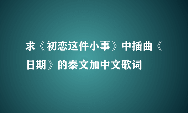 求《初恋这件小事》中插曲《日期》的泰文加中文歌词