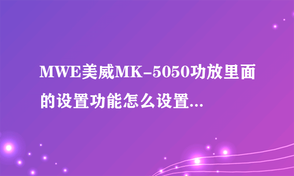 MWE美威MK-5050功放里面的设置功能怎么设置啊?都是英文的看不懂啊？谁有中文的啊？谢谢啊