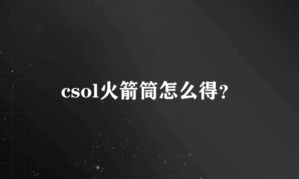 csol火箭筒怎么得？