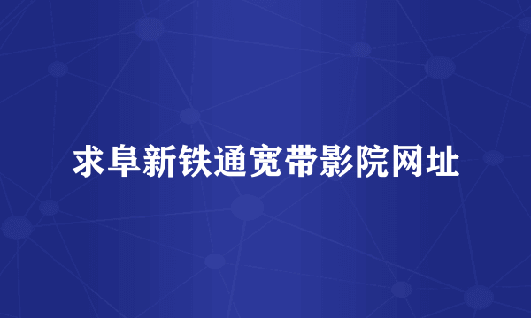 求阜新铁通宽带影院网址