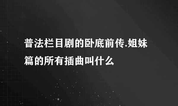 普法栏目剧的卧底前传.姐妹篇的所有插曲叫什么