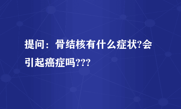 提问：骨结核有什么症状?会引起癌症吗???