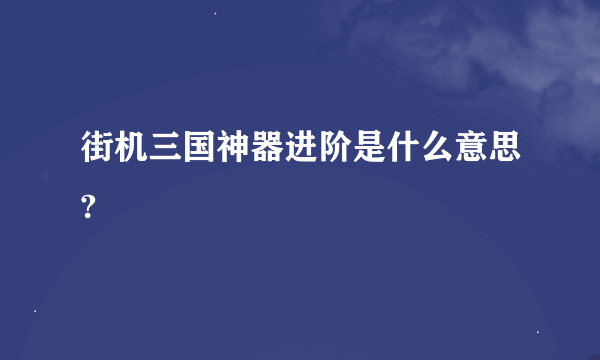 街机三国神器进阶是什么意思?