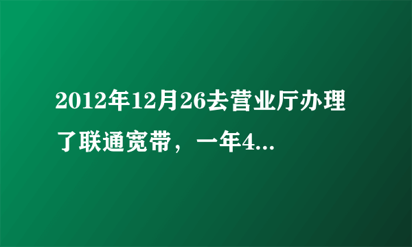 2012年12月26去营业厅办理了联通宽带，一年480两兆，可是办的人跟我说加50可以提升到四兆。