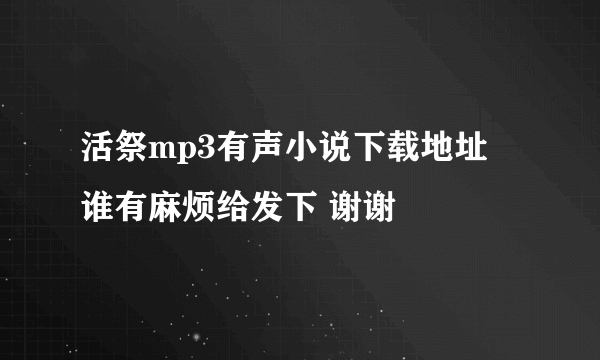 活祭mp3有声小说下载地址 谁有麻烦给发下 谢谢