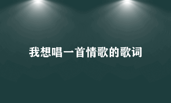 我想唱一首情歌的歌词