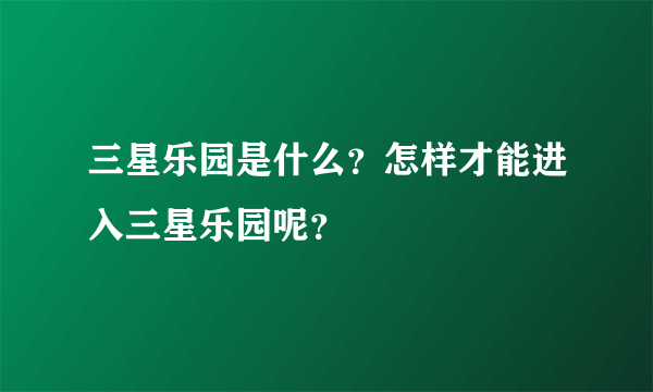 三星乐园是什么？怎样才能进入三星乐园呢？