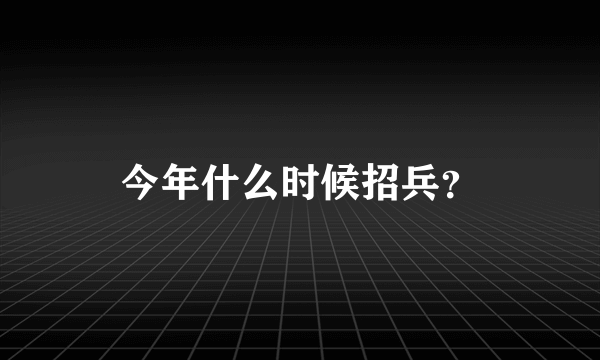 今年什么时候招兵？