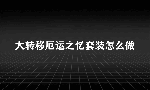 大转移厄运之忆套装怎么做