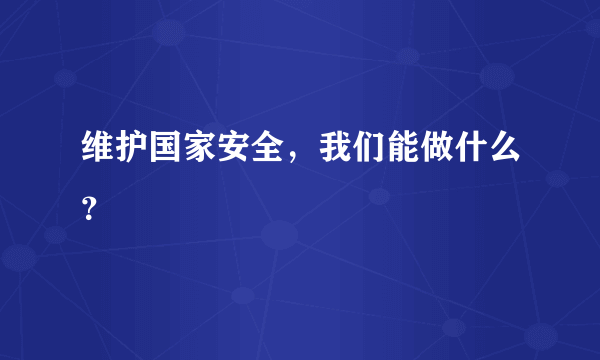 维护国家安全，我们能做什么？