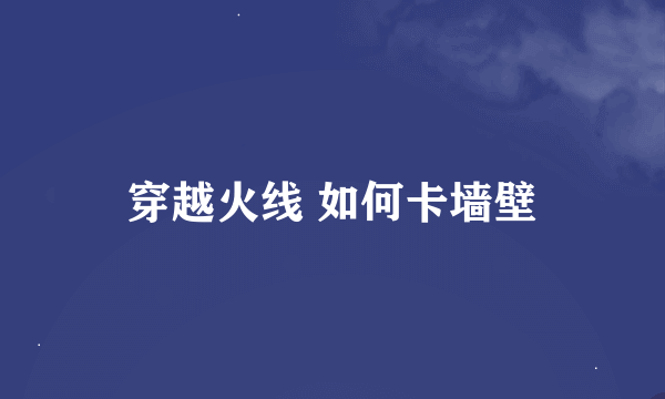 穿越火线 如何卡墙壁