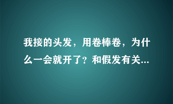 我接的头发，用卷棒卷，为什么一会就开了？和假发有关系吗还是我的卷棒不好？