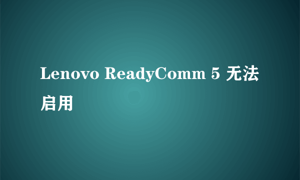 Lenovo ReadyComm 5 无法启用