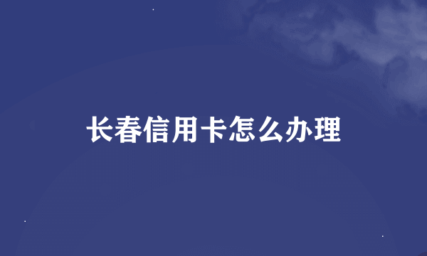 长春信用卡怎么办理