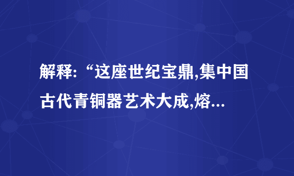 解释:“这座世纪宝鼎,集中国古代青铜器艺术大成,熔古代技艺与现代科技于一炉。”