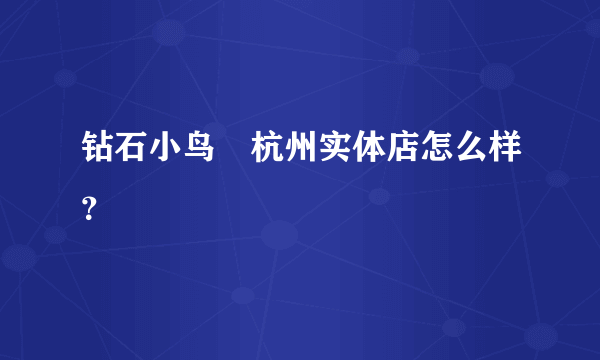 钻石小鸟　杭州实体店怎么样？