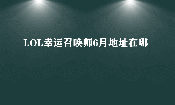 LOL幸运召唤师6月地址在哪