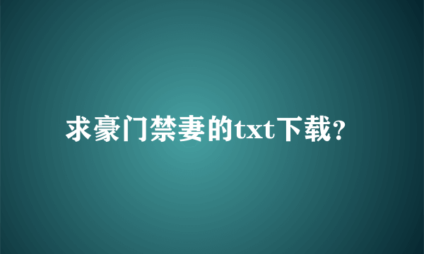 求豪门禁妻的txt下载？