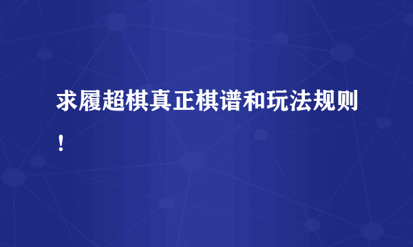 求履超棋真正棋谱和玩法规则！