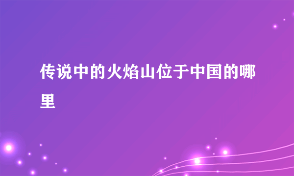 传说中的火焰山位于中国的哪里