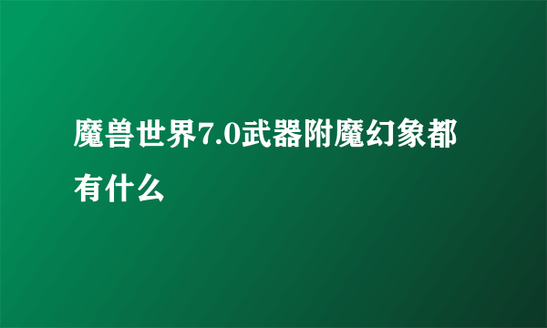 魔兽世界7.0武器附魔幻象都有什么