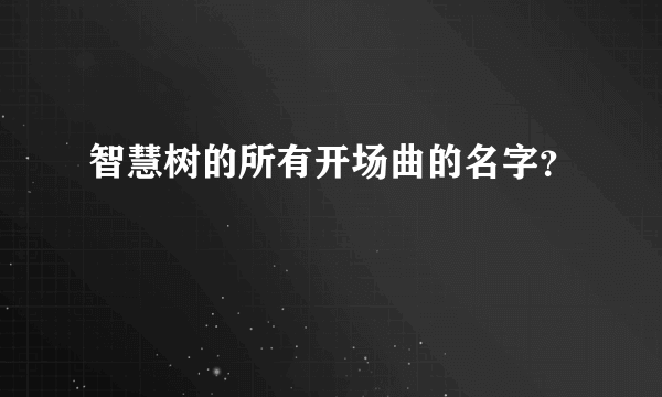 智慧树的所有开场曲的名字？