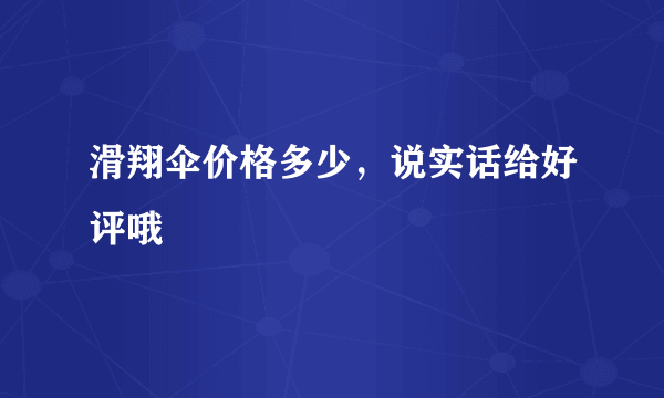 滑翔伞价格多少，说实话给好评哦