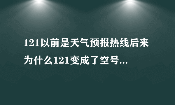 121以前是天气预报热线后来为什么121变成了空号12121变成了天气预报热线？