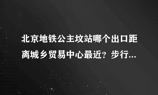 北京地铁公主坟站哪个出口距离城乡贸易中心最近？步行需要多长时间？