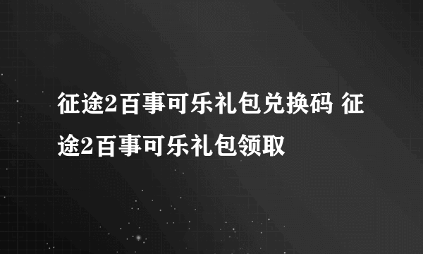 征途2百事可乐礼包兑换码 征途2百事可乐礼包领取