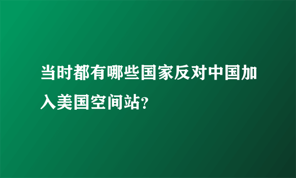 当时都有哪些国家反对中国加入美国空间站？