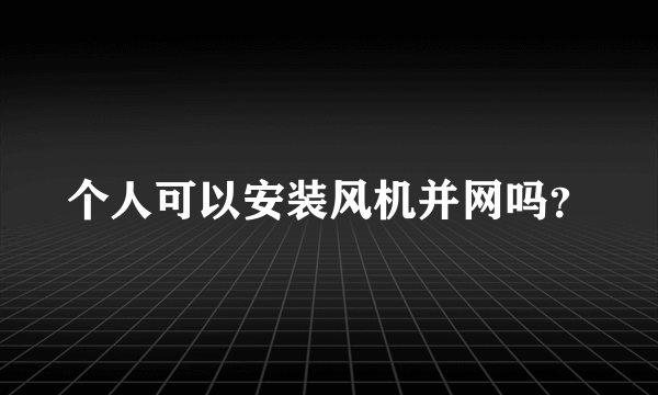 个人可以安装风机并网吗？