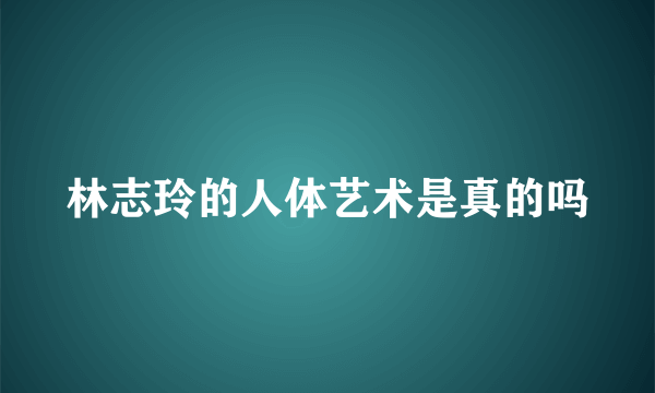 林志玲的人体艺术是真的吗