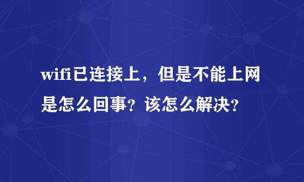 wifi已连接上，但是不能上网是怎么回事？该怎么解决？