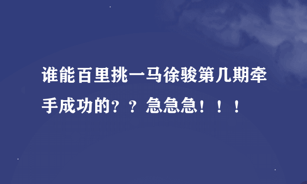 谁能百里挑一马徐骏第几期牵手成功的？？急急急！！！