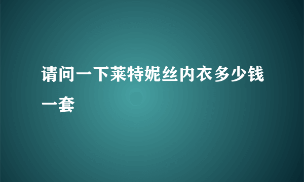 请问一下莱特妮丝内衣多少钱一套