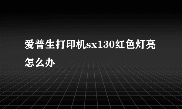 爱普生打印机sx130红色灯亮怎么办