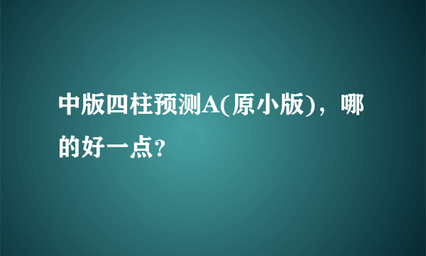 中版四柱预测A(原小版)，哪的好一点？