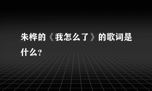 朱桦的《我怎么了》的歌词是什么？