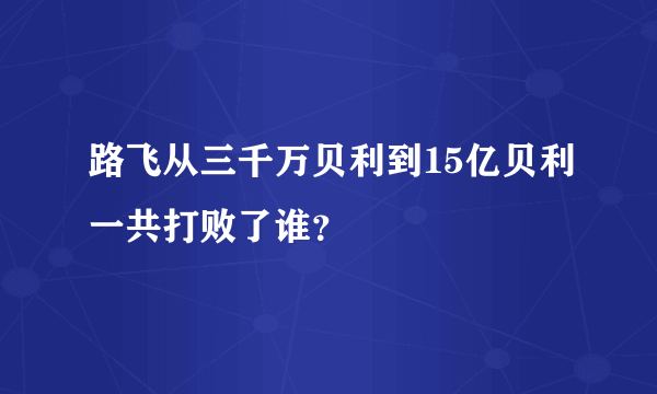 路飞从三千万贝利到15亿贝利一共打败了谁？