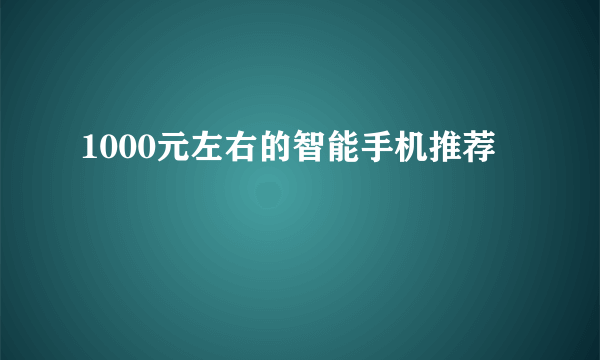 1000元左右的智能手机推荐