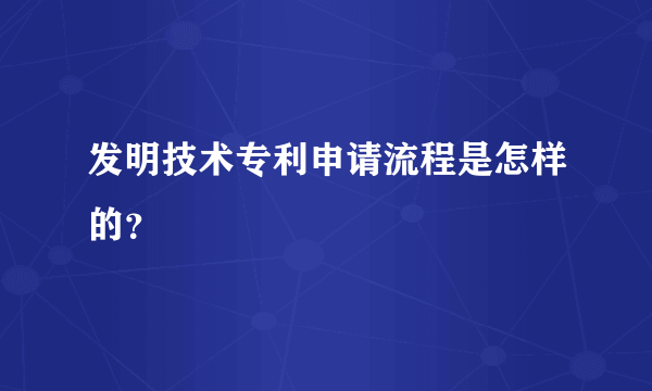 发明技术专利申请流程是怎样的？