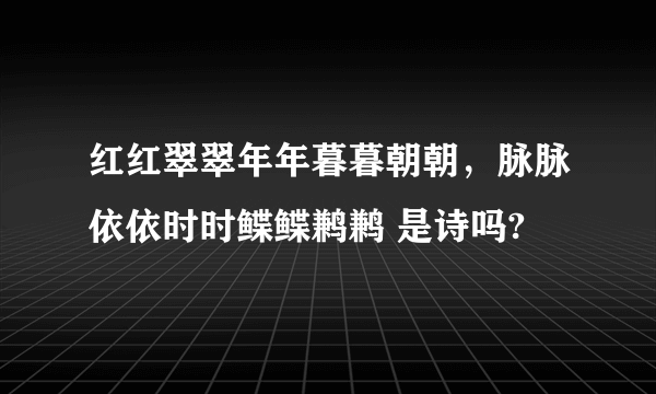 红红翠翠年年暮暮朝朝，脉脉依依时时鲽鲽鹣鹣 是诗吗?