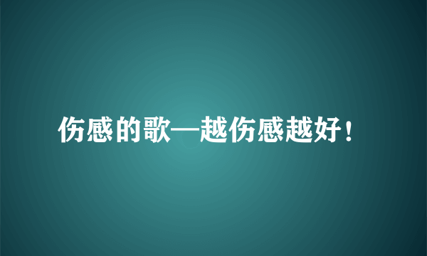 伤感的歌—越伤感越好！