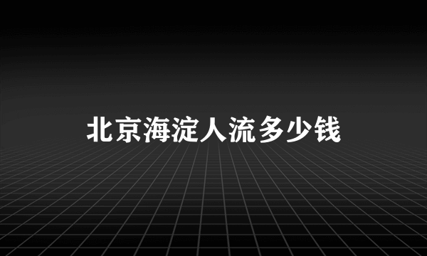 北京海淀人流多少钱