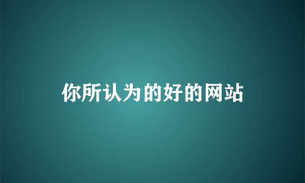 你所认为的好的网站