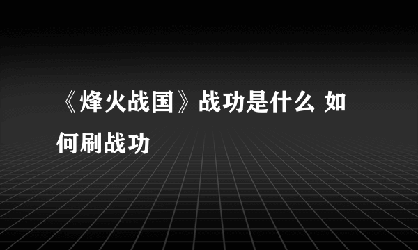 《烽火战国》战功是什么 如何刷战功