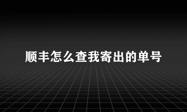 顺丰怎么查我寄出的单号