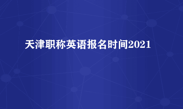 天津职称英语报名时间2021